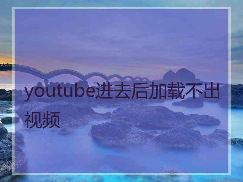 youtube进去后加载不出视频