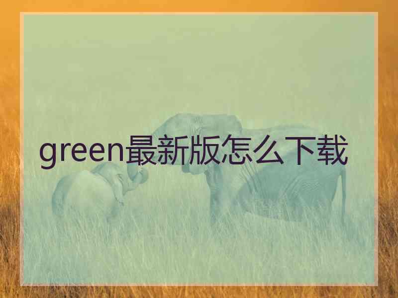 green最新版怎么下载