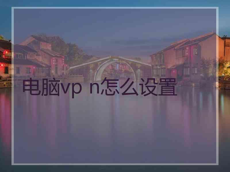 电脑vp n怎么设置