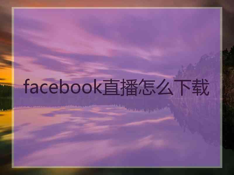 facebook直播怎么下载